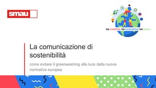 La comunicazione di
sostenibilità
come evitare il greenwashing alla luce della nuova
normativa europea
 