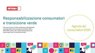 Agendadei
consumatori2020
Il 6 marzo scorso è stata pubblicata sulla Gazzetta
ufficiale dell’Unione europea la direttiva (UE) n.
2024/825 relativa alla responsabilizzazione dei
consumatori per la transizione verde.
Responsabilizzazione consumatori
e transizione verde
 