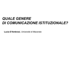 QUALE GENERE
DI COMUNICAZIONE ISTITUZIONALE?
Lucia D’Ambrosi, Università di Macerata
 