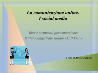 La comunicazione online.
I social media
Idee e strumenti per comunicare
Istituto magistrale statale «G.B.Vico»

a cura di Alessia Zuppelli

 
