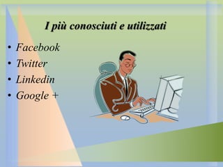 I più conosciuti e utilizzati
•
•
•
•

Facebook
Twitter
Linkedin
Google +

 