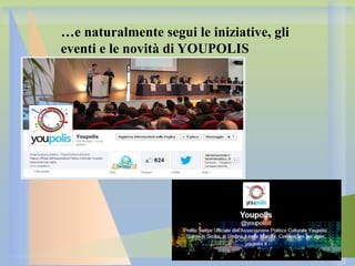 …e naturalmente segui le iniziative, gli
eventi e le novità di YOUPOLIS

 