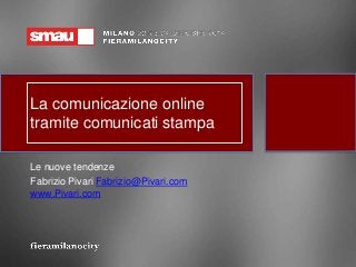 La comunicazione online 
tramite comunicati stampa 
Le nuove tendenze 
Fabrizio Pivari Fabrizio@Pivari.com 
www.Pivari.com 
 