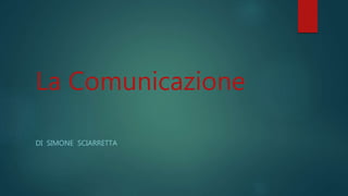 DI SIMONE SCIARRETTA
La Comunicazione
 