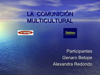 LA COMUNICIÓNLA COMUNICIÓN
MULTICULTURALMULTICULTURAL
ParticipantesParticipantes
Genaro BelopeGenaro Belope
Alexandra RedondoAlexandra Redondo
 
