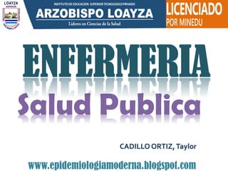 CADILLO ORTIZ,Taylor
www.epidemiologiamoderna.blogspot.com
Salud Publica
 