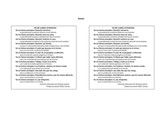 Anexo
NO ME LLAMES EXTRANJERA
No me llames extranjera: Necesito comunicar,
especialmente cuandoel idioma nose entiende.
No me llames extranjera: Necesito estarcon otros,
especialmente cuandola soledadme hiela el corazón.
No me llames extranjera: Necesito sentirme en casa,
especialmente cuandolos míos estántan lejos de los de ustedes.
No me llames extranjera: Necesito una familia,
porque la mía quedóatrás para poder trabajar para la de ustedes.
No me llames extranjera: El suelo que pisamos es el mismo,
pero el mío noes “la tierra prometida”.
No me llames extranjera: El color de mi pasaporte es diferente,
pero el color de nuestra sangre es el mismo.
No me llames extranjera: El idioma que hablo suena diferente,
pero los sentimientos que expresa son los mismos
No me llames extranjera: Trabajo y lucho en tu tierra,
y el sudor de nuestras genteses el mismo.
No me llames extranjera: Las fronteras, nosotros las hemos creado,
y la separación que resulta es la misma.
No me llames extranjera: Soy nada más que una amiga,
pero ustedesaún nome conocen.
No me llames extranjera: Reivindicamos justicia y paz de manera diferente,
pero nuestroDios es el mismo.
No me llames extranjera: Si, soy inmigrante,
pero nuestroDios es el mismo.
Comisión diocesana de Pastoral Juvenil.
Prepascua juvenil 2020, Cúcuta.
NO ME LLAMES EXTRANJERA
No me llames extranjera: Necesito comunicar,
especialmente cuandoel idioma nose entiende.
No me llames extranjera: Necesito estarcon otros,
especialmente cuandola soledadme hiela el corazón.
No me llames extranjera: Necesito sentirme en casa,
especialmente cuandolos míos estántan lejos de los de ustedes.
No me llames extranjera: Necesito una familia,
porque la mía quedóatrás para poder trabajar para la de ustedes.
No me llames extranjera: El suelo que pisamos es el mismo,
pero el mío noes “la tierra prometida”.
No me llames extranjera: El color de mi pasaporte es diferente,
pero el color de nuestra sangre es el mismo.
No me llames extranjera: El idioma que hablo suena diferente,
pero los sentimientos que expresa son los mismos
No me llames extranjera: Trabajo y lucho en tu tierra,
y el sudor de nuestras genteses el mismo.
No me llames extranjera: Las fronteras, nosotros las hemos creado,
y la separación que resulta es la misma.
No me llames extranjera: Soy nada más que una amiga,
pero ustedesaún nome conocen.
No me llames extranjera: Reivindicamos justicia y paz de manera diferente,
pero nuestroDios es el mismo.
No me llames extranjera: Si, soy inmigrante,
pero nuestroDios es el mismo.
Comisión diocesana de Pastoral Juvenil.
Prepascua juvenil 2020, Cúcuta.
 