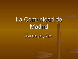 La Comunidad deLa Comunidad de
MadridMadrid
Por Shi jie y AlexPor Shi jie y Alex
 
