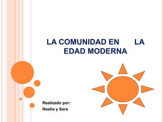 LA COMUNIDAD EN       LA EDAD MODERNA Realizado por: Noelia y Sara 