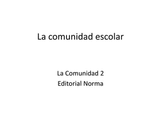 La comunidad escolar La Comunidad 2 Editorial Norma 