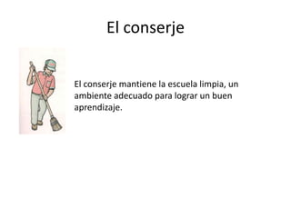El conserjeEl conserjemantiene la escuelalimpia, un ambienteadecuadoparalograr un buenaprendizaje.
