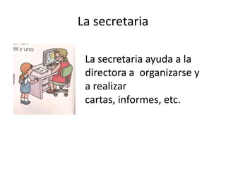 La secretariaLa secretariaayuda a la directora a  organizarse y a realizarcartas,informes, etc.