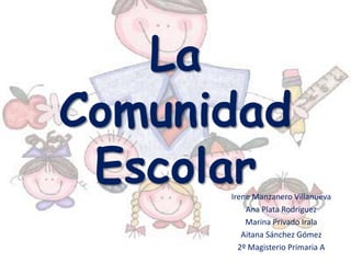 La
Comunidad
EscolarIrene Manzanero Villanueva
Ana Plata Rodríguez
Marina Privado Irala
Aitana Sánchez Gómez
2º Magisterio Primaria A
 