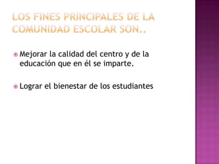 Mejorarla calidad del centro y de la
 educación que en él se imparte.

 Lograr   el bienestar de los estudiantes
 