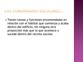  Tienentareas y funciones encomendadas en
 relación con el hábitat que comienza y acaba
 dentro del edificio, sin ninguna otra
 proyección más que lo que acontece y
 sucede dentro del recinto escolar.
 