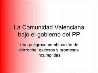 La Comunidad Valenciana bajo el gobierno del PP Una peligrosa combinación de derroche, excesos y promesas incumplidas 