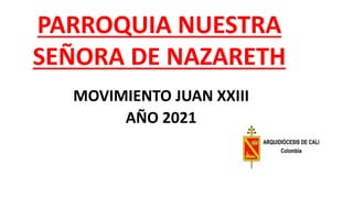 MOVIMIENTO JUAN XXIII
AÑO 2021
PARROQUIA NUESTRA
SEÑORA DE NAZARETH
 