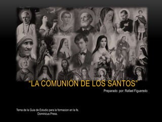“LA COMUNIÓN DE LOS SANTOS”
Preparado por: Rafael Figueredo
Tema de la Guia de Estudio para la formacion en la fe.
Dominicus Press.
 