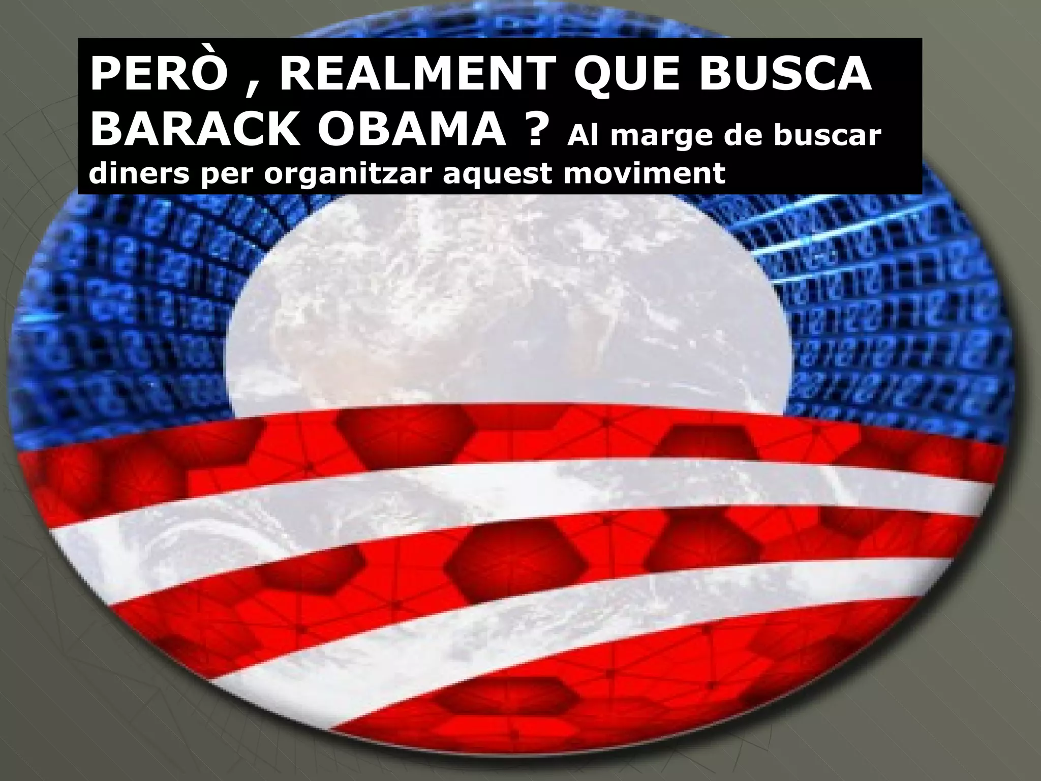 PERÒ , REALMENT QUE BUSCA BARACK OBAMA ?  Al marge de buscar diners per organitzar aquest moviment 