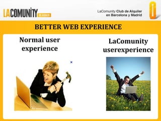 BETTER WEB EXPERIENCE
Normal user          LaComunity
experience          userexperience
 