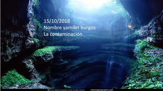 15/10/2018
Nombre yamilet burgos
La contaminación
 