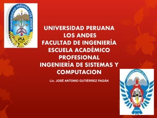 UNIVERSIDAD PERUANA
LOS ANDES
FACULTAD DE INGENIERÍA
ESCUELA ACADÉMICO
PROFESIONAL
INGENIERÍA DE SISTEMAS Y
COMPUTACION
Lic. JOSÉ ANTONIO GUTIÉRREZ PAGÁN
 