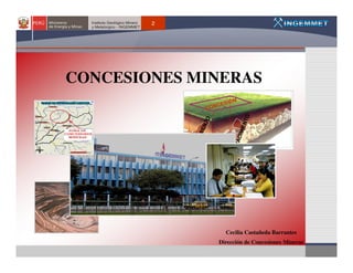 2




CONCESIONES MINERAS




                Cecilia Castañeda Barrantes
              Dirección de Concesiones Mineras
 