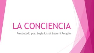 LA CONCIENCIA
Presentado por: Leyla Lisset Lucumí Rengifo

 