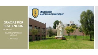 GRACIAS POR
SUATENCIÓN
PROFESOR:
MARTÍN CASTAÑEDA
MURILLO
C.Ps.P 16134
 