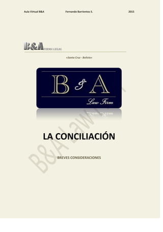 Aula Virtual B&A Fernando Barrientos S. 2015
FIRMA LEGAL
«Santa Cruz - Bolivia»
LA CONCILIACIÓN
BREVES CONSIDERACIONES
 