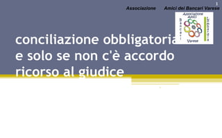 conciliazione obbligatoria e solo se non c'è accordo ricorso al giudice  Associazione Amici dei Bancari Varese 1 