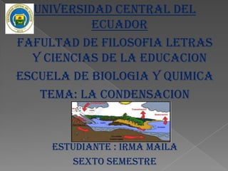 UNIVERSIDAD CENTRAL DEL
ECUADOR
FAFULTAD DE FILOSOFIA LETRAS
Y CIENCIAS DE LA EDUCACION
ESCUELA DE BIOLOGIA Y QUIMICA
TEMA: LA CONDENSACION
ESTUDIANTE : IRMA MAILA
SEXTO SEMESTRE
 
