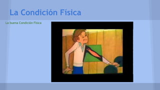 La Condición Física 
La buena Condición Física 
 