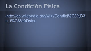 La Condición Física 
•http://es.wikipedia.org/wiki/Condici%C3%B3 
n_f%C3%ADsica 
 