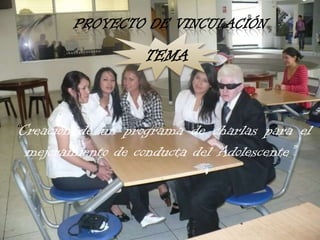 Proyecto de Vinculación “Creación de un programa de charlas para el mejoramiento de conducta del Adolescente”TEMA