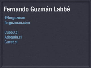 Fernando Guzmán Labbé
@ferguzman
ferguzman.com

Cubo3.cl
Adoquin.cl
Guest.cl
 