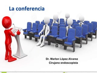 La conferencia
Dr. Marlon López Alvarez
Cirujano endoscopista
 