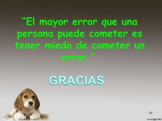 “El mayor error que una
persona puede cometer es
tener miedo de cometer un
error.”
10
 