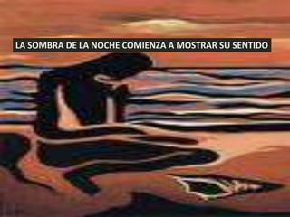 LA SOMBRA DE LA NOCHE COMIENZA A MOSTRAR SU SENTIDO
 