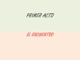 PRIMER ACTO


EL ENCUENTRO
 