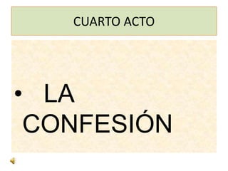 CUARTO ACTO




• LA
 CONFESIÓN
 