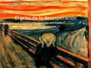 •   El grito de la desesperación

•
 