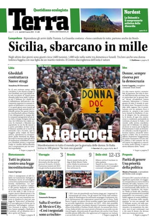 Lampedusa Riprendono gli arrivi dalla Tunisia. La Guardia costiera: «Sono cambiate le rotte, partono anche da Nord» 
Sicilia, sbarcano in mille 
©ansa/di meo 
Idee 
Donne, sempre 
risorsa per 
la democrazia 
Un otto marzo storico, memora-bile, 
di speranza. Per tutte le don-ne, 
dall’infanzia alla vecchiaia, ma 
in particolare per le giovani don-ne. 
Alcuni accadimenti hanno 
catturato l’attenzione e l’imma-ginario 
di tutto il mondo in que-sti 
ultimi mesi. Tra questi, lo scan-dalo 
delle ragazze che si prosti-tuivano 
con un anziano, ricco e 
potente, in proprio e per conto 
terzi. Quindi, la ribellione e il mo-to 
di sdegno che ha attraversa-to 
le donne, di ogni età, convin-zione 
e condizione, portandole in 
centinaia di piazze in Italia e nel 
mondo nella storica manifesta-zione 
del 13 febbraio. Un milione 
di donne in marcia per la dignità. 
Il femminismo è stato un fenome-no 
culturale e sociale di grande ri-levanza 
storica, ancorché mino-ritario 
e d’elite. Ora, la coscienza 
diffusa, finalmente maggioritaria, 
del punto bassissimo toccato dal-la 
politica e dal costume nel no-stro 
paese, ha raggiunto e coinvol-to 
anche molti uomini. E tutti in-sieme 
abbiamo detto “basta”. 
9 772036 443007 
1 0 3 0 8 
Negli ultimi due giorni sono giunti circa 1.600 tunisini, 1.000 solo nella notte tra domenica e lunedì. Tra loro anche una donna 
tedesca fuggita con sua figlia da un marito violento. Il Centro d’accoglienza dell’isola è saturo 
Rieccoci 
Manifestazioni in tutto il mondo per la giornata delle donne. In Italia 
torna in 100 piazze “Se non ora quando” 
Segue a pagina 7 
Otto marzo 
Dabbous a pagina 2 
Sped. in Abb. Post. D.L. 353/2003 (conv. in L. 27/02/2004 n. 46) art. 1 comma 1 DCB - Roma 
Anno VI - n. 56 - martedì 8 marzo 2011 - E 1,00 
Nordest 
Le Dolomiti e 
il comprensorio 
sciistico della 
discordia 
pagine 10 e 11 
Lucia Coppola, consigliere 
comunale Verdi Trento 
Servizi alle pagine 4, 5, 6 e 7 
Gheddafi 
contrattacca 
Nuove stragi 
Annalena Di Giovanni 
Biotestamento Viareggio 3 Brasile Dalle città Proposte 
Parità di genere 
Una priorità 
della politica 
L’8 marzo 2011 assume in Italia un 
significato particolare, di maggio-re 
consapevolezza e meno retorica 
distratta del solito. Saranno i cen-to 
anni passati dalla prima giorna-ta 
internazionale della donna e le 
numerose classifiche che metto-no 
l’Italia in fondo alla classifica, 
saranno gli innumerevoli scandali 
parapolitici con avvenenti e prez-zolate 
ragazze al centro dell’atten-zione 
e il successo della manife-stazione 
“se non ora quando” del 
13 febbraio scorso, ma sulla que-stione 
femminile c’è un certo mo-vimento 
e la sensazione che, dav-vero, 
non si può continuare cosi 
e che sono le donne che devono 
darsi una mossa per prime. 
Tutti in piazza 
contro una legge 
incostituzionale 
«Non ci rassegniamo al ddl Ca-labrò 
sul testamento biologico e 
chiediamo l’avvio di un’indagine 
conoscitiva parlamentare sull’eu-tanasia 
clandestina». Lo han-no 
gridato ieri mattina i militan-ti 
del partito Radicale e dell’As-sociazione 
Luca Coscioni in un 
sit in che dalle 11 alle 15 ha oc-cupato 
piazza Montecitorio e ha 
richiamato centinaia di persone. 
E mentre con una maratona ora-toria 
si chiedeva lo stop per una 
legge da “Stato etico”, ai banchet-ti 
si raccoglievano le firme per la 
petizione sull’indagine conosci-tiva. 
Domani si replica. L’inizia-tiva, 
hanno spiegato i Radicali, è 
il simbolo «di un dibattito che si 
deve aprire nel Paese». 
Monica Frassoni, co-presidente 
del Partito verde europeo 
Laura Cipriani 
Al via le perizie per la strage 
ferroviaria che due anni fa 
provocò 33 morti e 25 feriti. 
Il processo inizierà nel 2012 
ma già rischia la prescrizione 
9 
Nuovo avanti tutta per la 
diga di Belo Monte. L’alta 
corte ribalta la sentenza di 
blocco dei lavori emessa 
due settimane fa 
12-13 
Milano: arriva il nucleare in 
salsa padana 
Napoli: la città è stanca dei 
trasformisti e dei Consiglieri 
comunali voltagabbana 
Clima 
Emanuele Bompan 
Salta il vertice 
di Mexico City. 
«Così i negoziati 
sono a rischio» 
l 2011 non sta prendendo una buona piega per i negoziati in-ternazionali 
sul clima. Tra gli esperti dei think tank ambien-talisti 
di Washington da settimane serpeggia il malumore, do-po 
le dichiarazioni del negoziatore americano per il clima, Todd 
I 
Stern, il quale, nei giorni scorsi avrebbe negato ogni possibilità di 
un accordo legalmente vincolante nel 2011. «Non sarà possibile 
siglare un impegno vincolante durante il prossimo negoziato sul 
clima di dicembre a Durban (South Africa)», ha annunciato Stern. 
«Cina, India ed altri non sono pronti a firmare un accordo con dei 
vincoli legali», dimenticando di specificare che anche il suo Paese 
avrebbe grosse difficoltà a far approvare al Congresso un trattato 
o un accordo sul clima. 
Segue a pagina 3 Segue a pagina 8 
Segue a pagina 7 
Se c’è una certezza ormai, nella 
crisi libica, è che durerà a lungo. E 
che Gheddafi, non è più ridotto al-la 
sola roccaforte di Tripoli presa 
d’assalto dalle forze della Coalizio-ne 
del 17 febbraio. Se i ribelli, for-ti 
dell’adesione dell’esercito e de-cisamente 
superiori in numero ri-spetto 
ai fedelissimi e ai mercena-ri, 
in questi giorni sono riusciti ad 
appropriarsi degli arsenali del Co-lonnello 
prima che questi riuscis-se 
a bombardarli, adesso Ghedda-fi 
sta ridisegnando la mappa del-le 
conquiste spingendosi ad est ol-tre 
Sirte, il luogo d’origine del suo 
clan. Ieri l’offensiva ha colpito an-cora 
Az Zawiyah e Misurata ma 
soprattutto la via fra Bir Jawad e 
il porto petrolifero di Ras Lanuf. 
Il bilancio sarebbe di 12 morti da 
entrambi i lati e 42 feriti, «per la 
maggior parte colpiti da fuoco 
amico», specificava la corrispon-dente 
Jackie Rowland da Brega. 
Secondo la stampa araba gli sforzi 
di mediazione andrebbero avanti, 
con Gheddafi pronto a negoziare 
l’esilio in cambio dell’incolumità; 
ma il compromesso per ora sem-bra 
improbabile. 
Segue a pagina 2 
Libia 
 