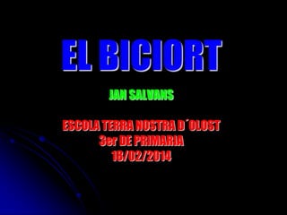 EL BICIORT
JAN SALVANS

ESCOLA TERRA NOSTRA D´OLOST
3er DE PRIMARIA
18/02/2014

 