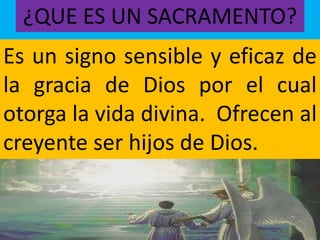 ¿QUE ES UN SACRAMENTO?
Es un signo sensible y eficaz de
la gracia de Dios por el cual
otorga la vida divina. Ofrecen al
creyente ser hijos de Dios.
 