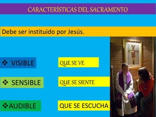 CARACTERÍSTICAS DEL SACRAMENTO
Debe ser instituido por Jesús.
 SENSIBLE
AUDIBLE
 VISIBLE QUE SE VE
QUE SE SIENTE
QUE SE ESCUCHA
 