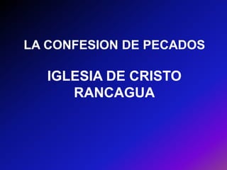 LA CONFESION DE PECADOS
IGLESIA DE CRISTO
RANCAGUA
 