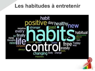 Les habitudes à entretenir
 