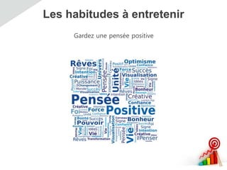 Les habitudes à entretenir
Gardez une pensée positive
 