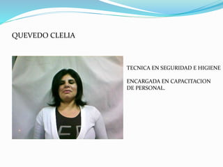 QUEVEDO CLELIA
TECNICA EN SEGURIDAD E HIGIENE
ENCARGADA EN CAPACITACION
DE PERSONAL.